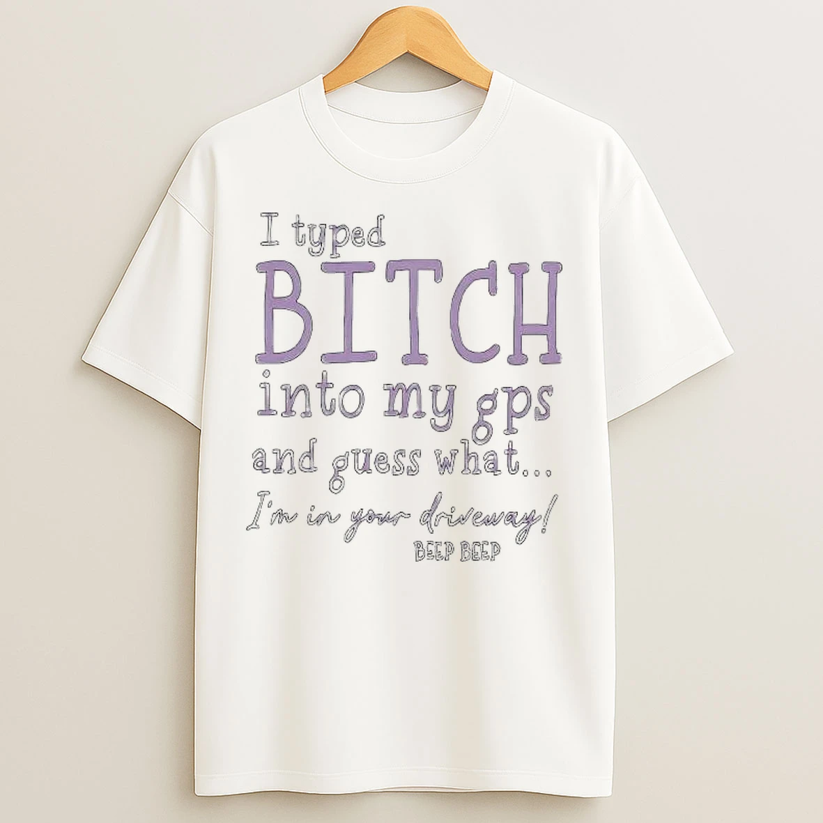 Classic I Typed Bitch Into My Gps And Guess What Im In Your Driveway T Shirts