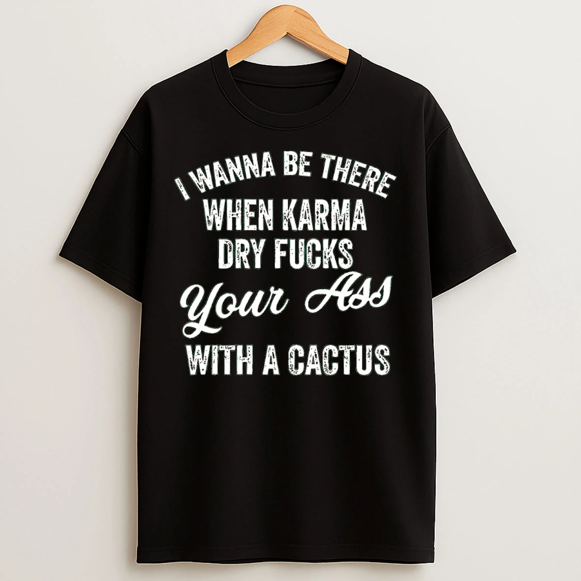Classic I Wanna Be There When Karma Dry Fucks Your Ass With A Cactus T Shirts