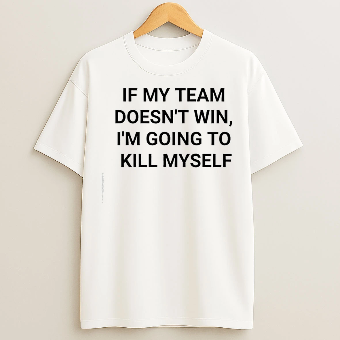 Classic If My Team Doesnt Win Im Going To Kill Myself Message Reads T Shirts