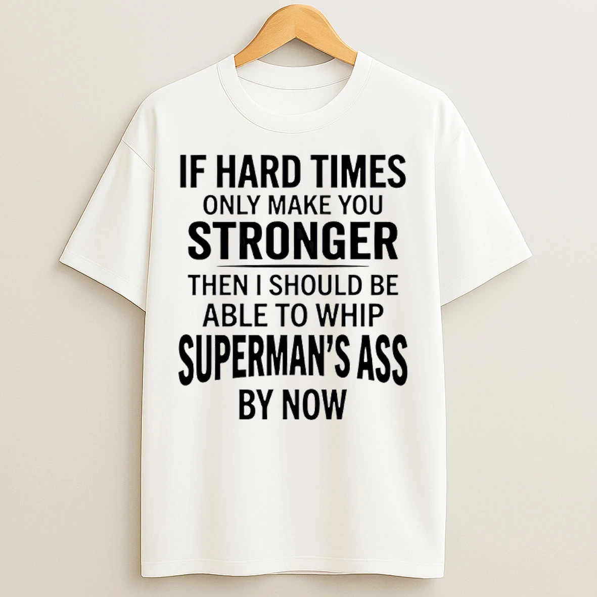 Classic If Hard Times Only Make You Stronger Then I Should Be Able To Whip T Shirts