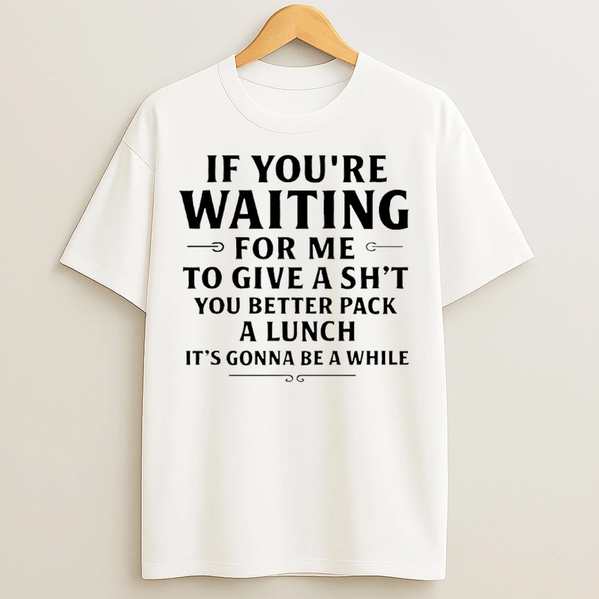 Classic If Youre Waiting For Me To Give A Shit You Better Pack A Lunch Its Gonna Be A While T Shirts