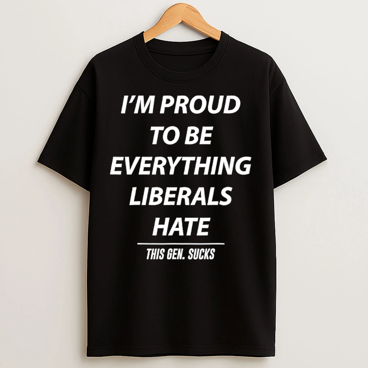 Classic Im Proud To Be Everything Liberals Hate This Gen Sucks T Shirts