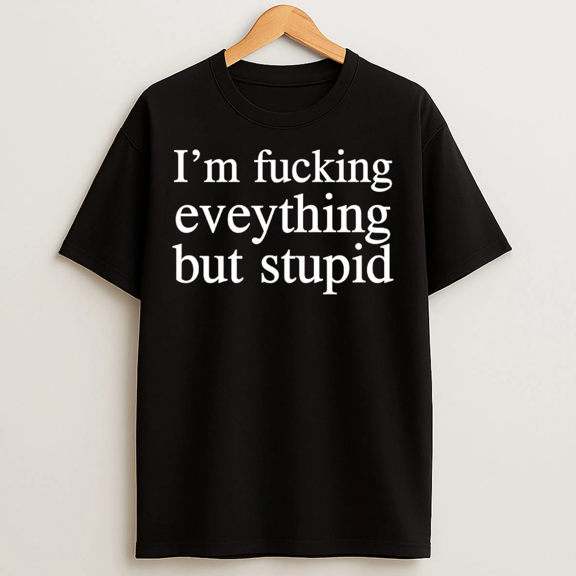 Classic Im Fucking Everything But Stupid T Shirts