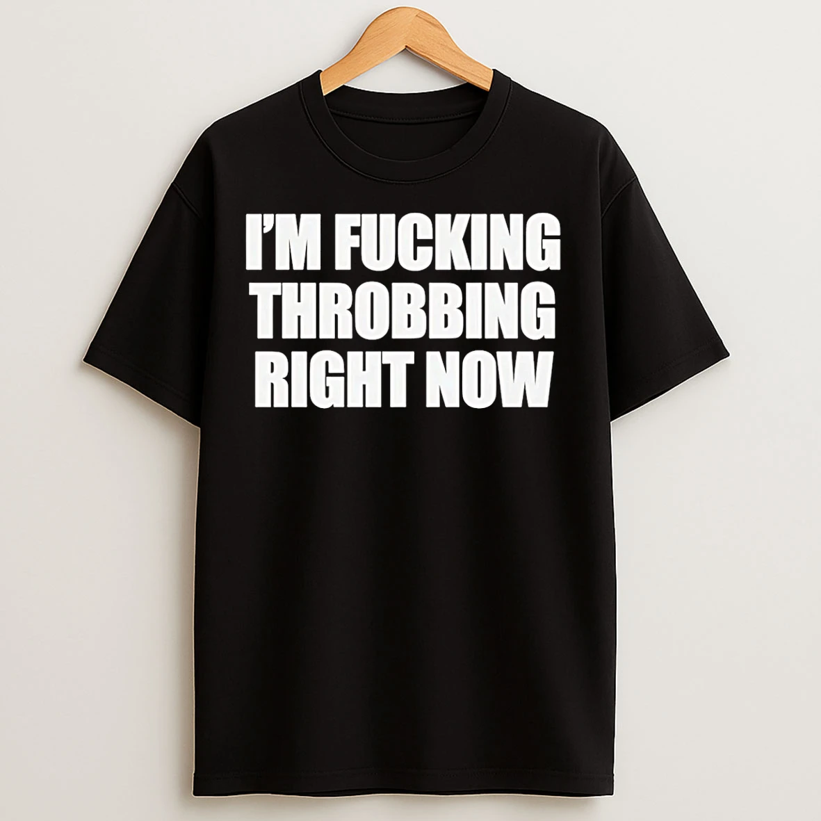 Classic Im Fucking Throbbing Right Now T Shirts