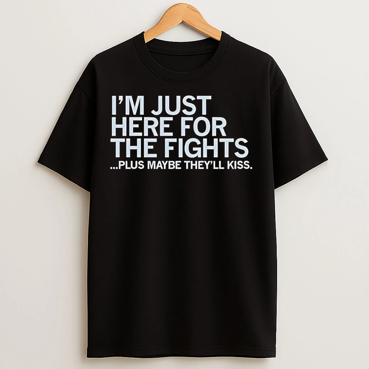 Classic Im Just Here For The Fights Plus Maybe Theyll Kiss T Shirts