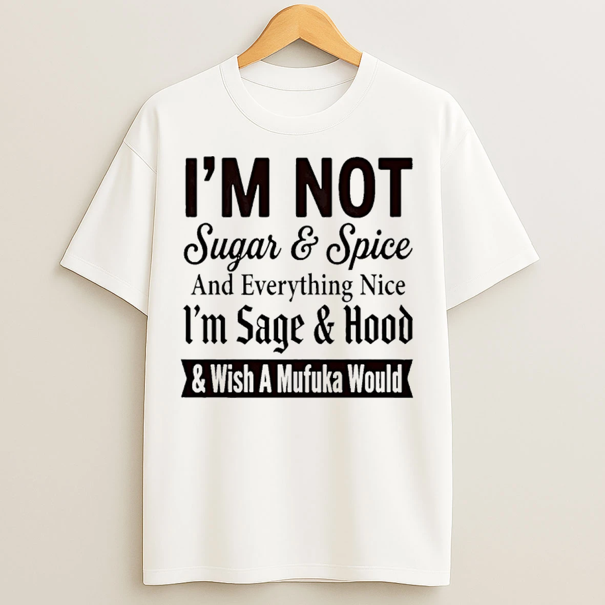 Classic Im Not Sugar And Spice And Everything Nice Im Sage And Hood And Wish A Mufuka Would T Shirts