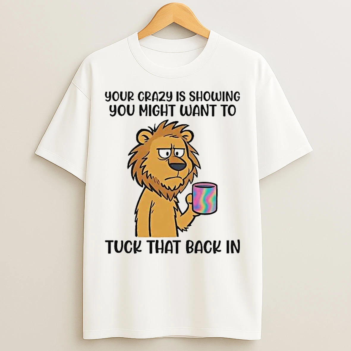 Classic Lion Your Crazy Is Showing You Might Want To Tuck That Back In T Shirts