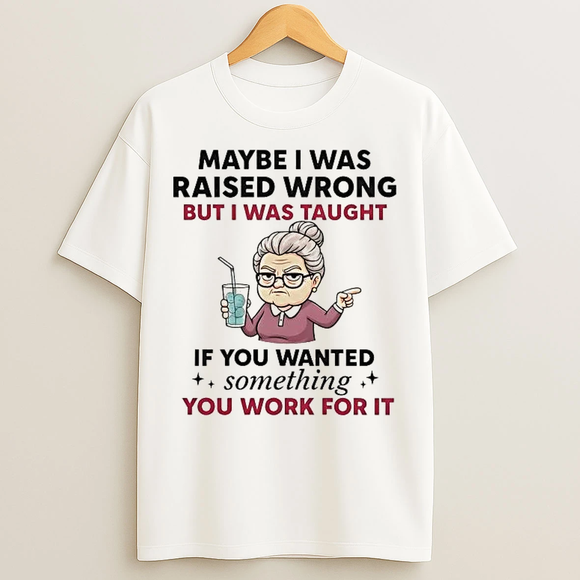 Classic Maybe I Was Raised Wrong But I Was Taught If You Wanted Something T Shirts