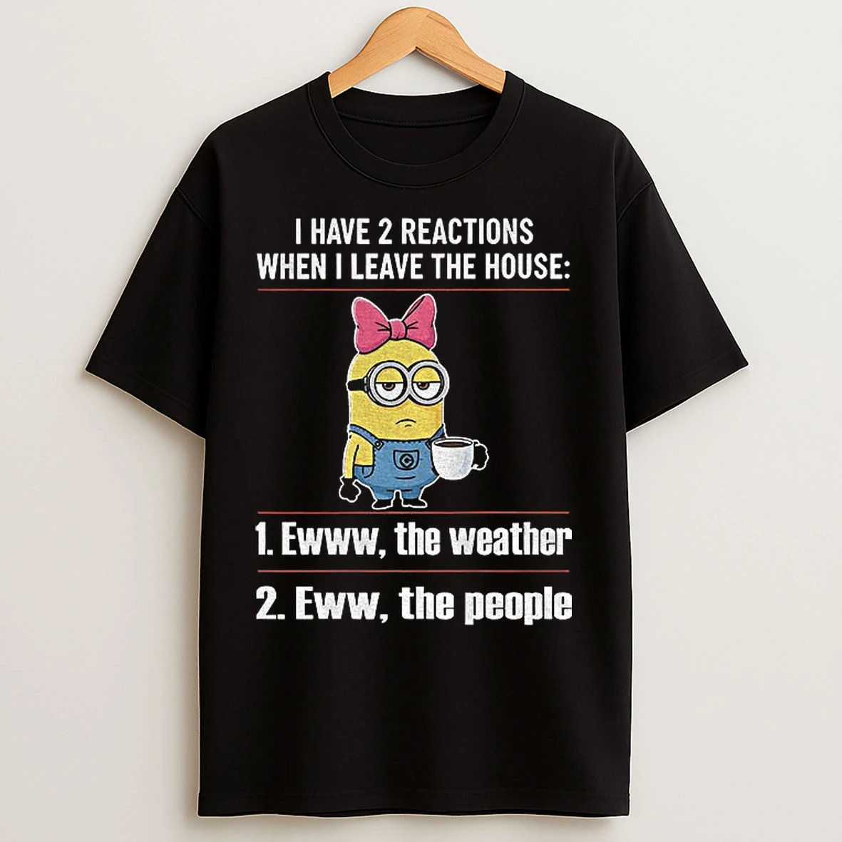 Classic Minion I Have 2 Reactions When I Leave The House Ewww The Weather Eww The People T Shirts