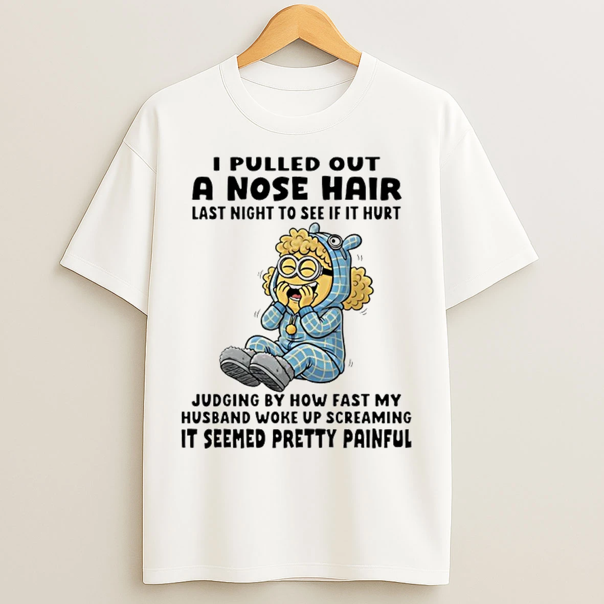 Classic Minion I Pulled Out A Nose Hair Last Night To See If It Hurt Judging By How Fast My Husband Woke Up T Shirts