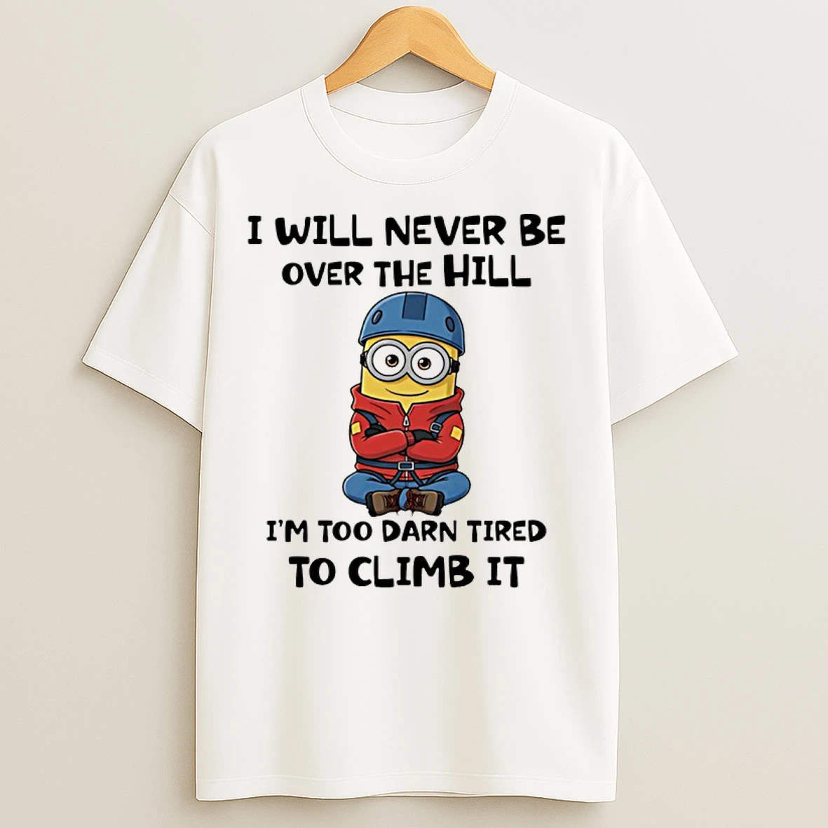 Classic Minion I Will Never Be Over The Hill Im Too Darn Tired To Climb It T Shirts