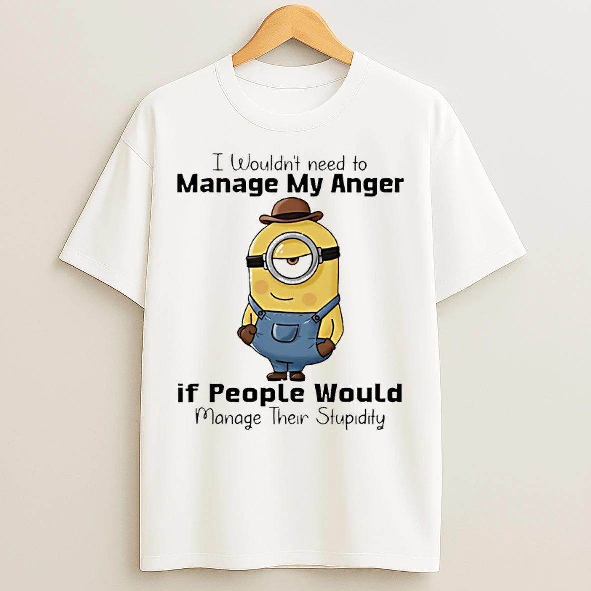 Classic Minion I Wouldnt Need To Manage My Anger If People Would Manage Their Stupidity T Shirts