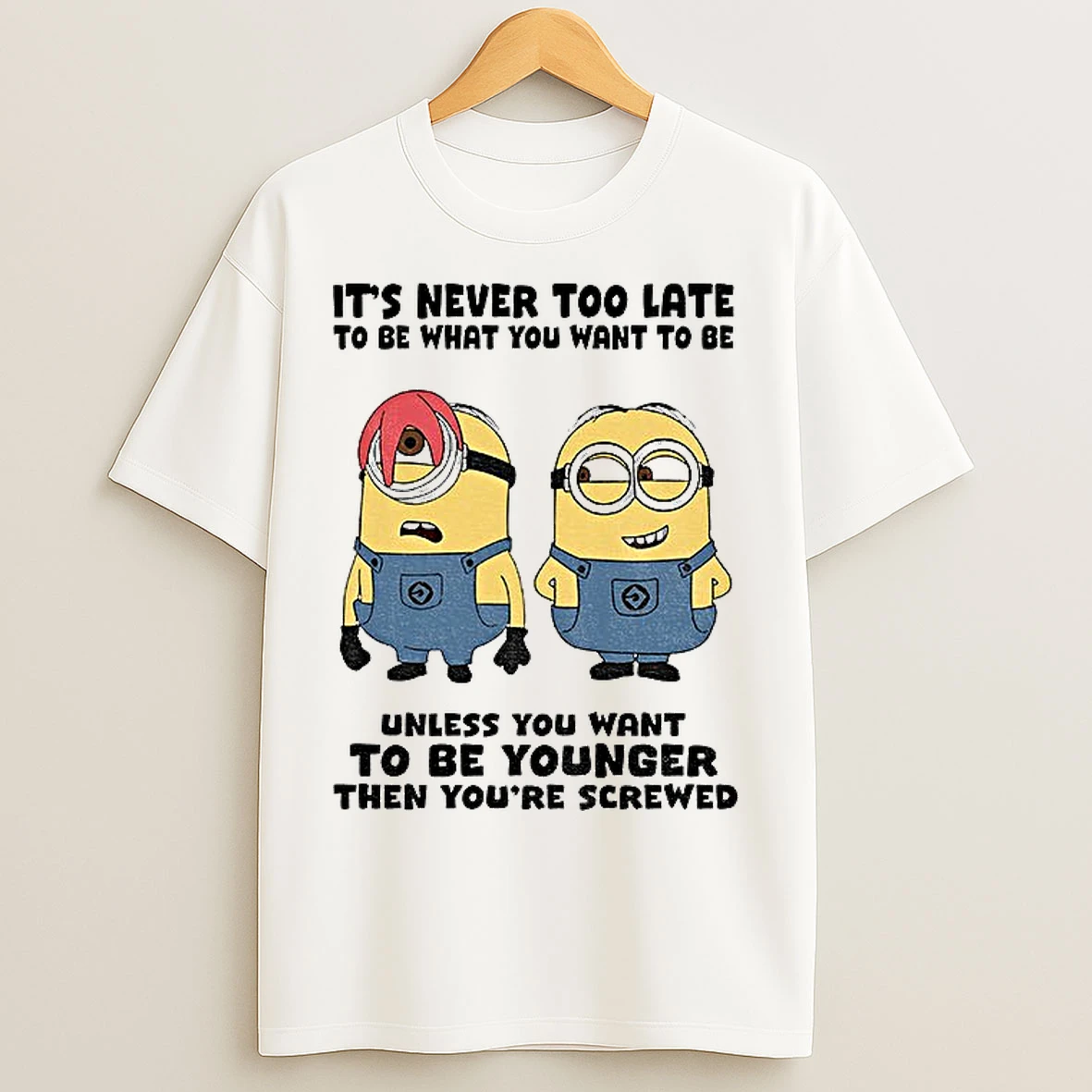 Classic Minion Its Never Too Late To Be What You Want To Be Unless You Want To Be Younger T Shirts