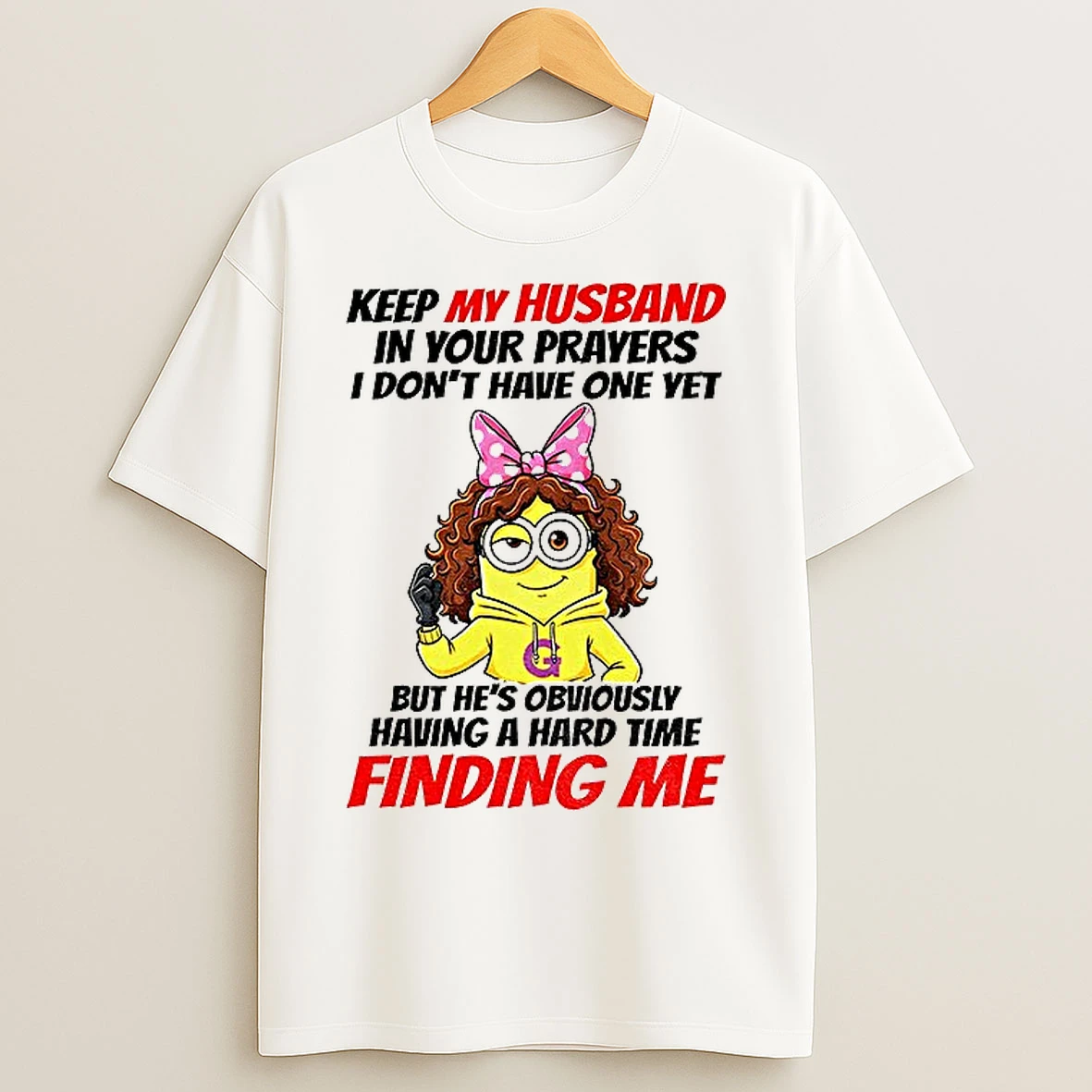 Classic Minion Keep My Husband In Your Prayers I Dont Have One Yet But Hes Obviously Having A Hard T Shirts