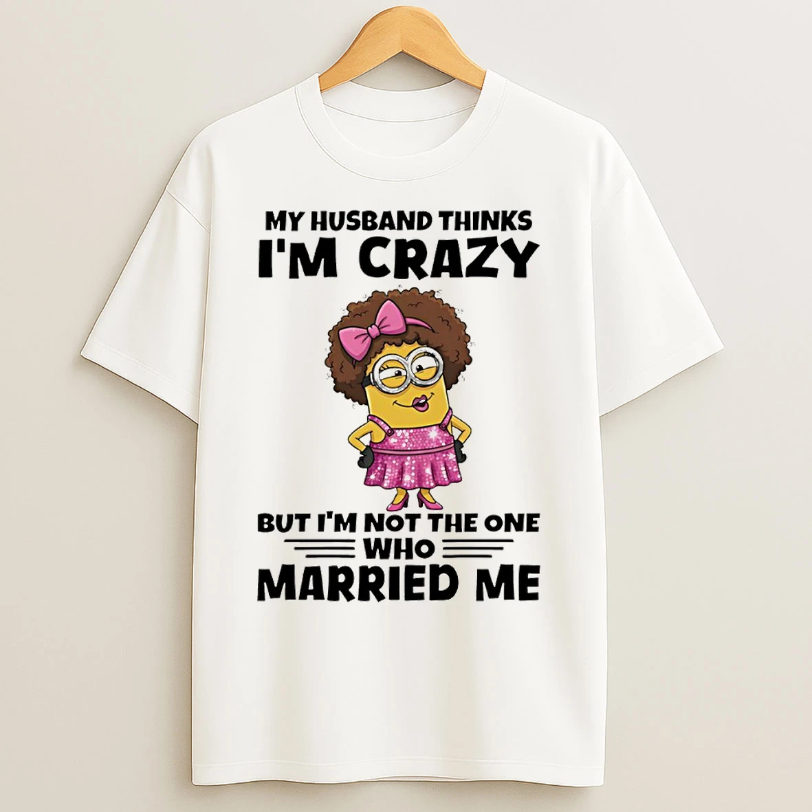 Classic Minion My Husband Thinks Im Crazy But Im Not The One Who Married Me T Shirts