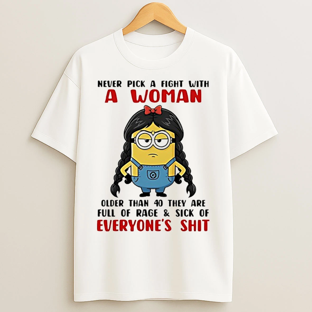 Classic Minion Never Pick A Fight With A Woman Older Than 40 They Are Full Of Rage And Sick Of Everyones Shit T Shirts