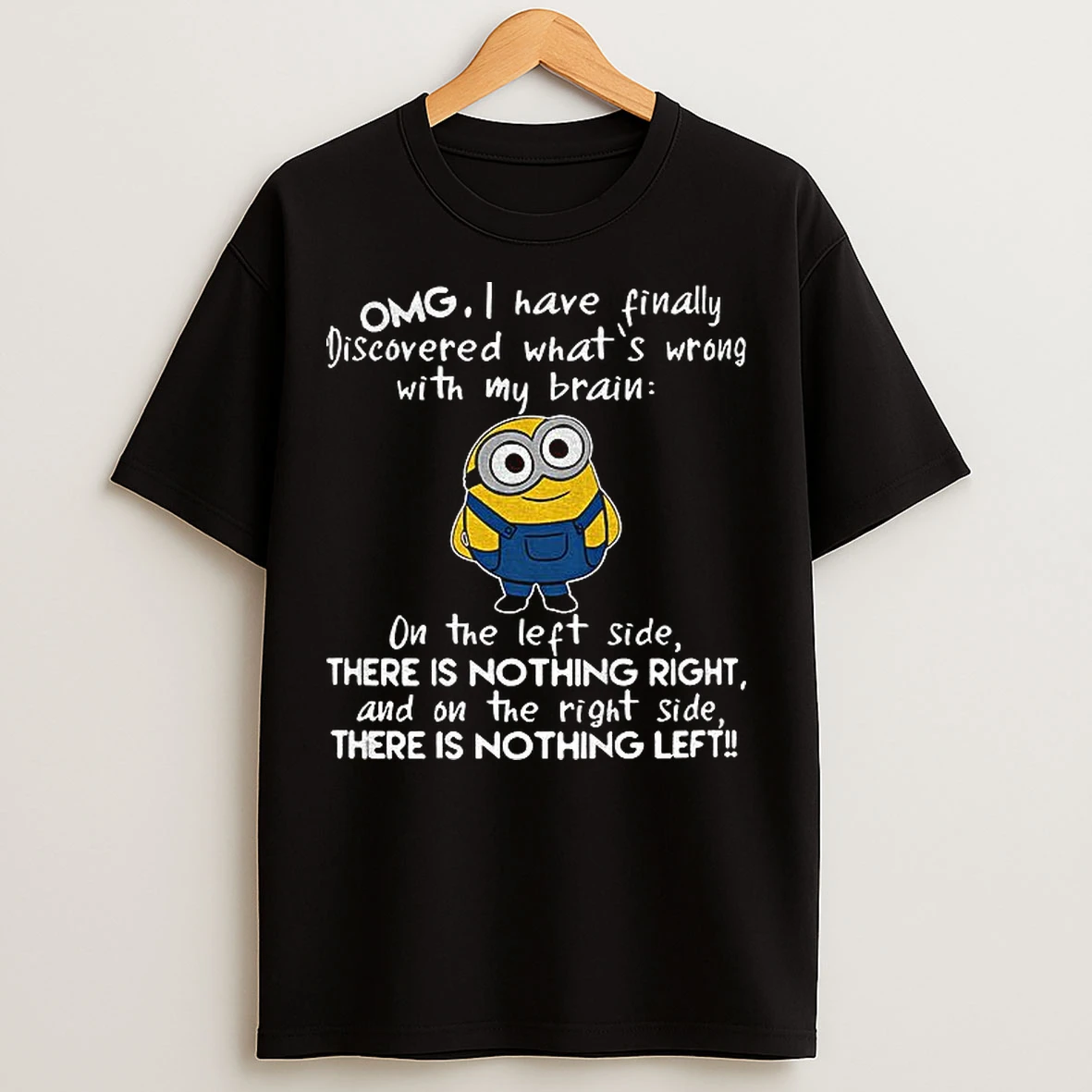 Classic Minion Omg I Have Finally Discovered Whats Wrong With My Brain On The Left Side There Is Nothing Right T Shirts