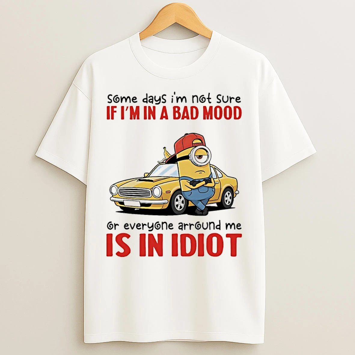 Classic Minions Car Some Days Im Not Sure If Im In A Bad Mood Or Everyone Arround Me Is In Idiot T Shirts