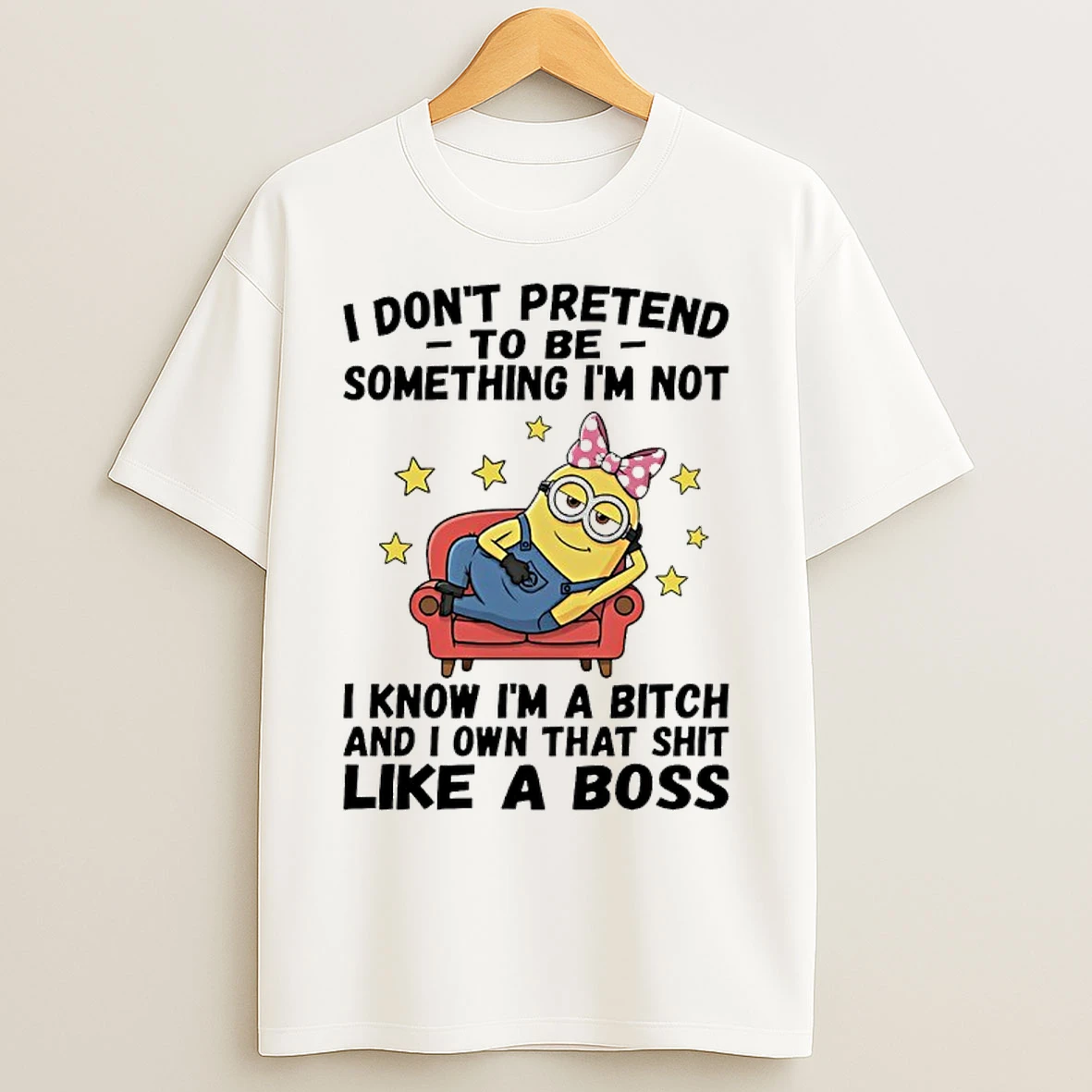 Classic Minions Cute I Dont Pretend To Be Something Im Not I Know Im A Bitch And I Own That Shit Like A Boss T Shirts