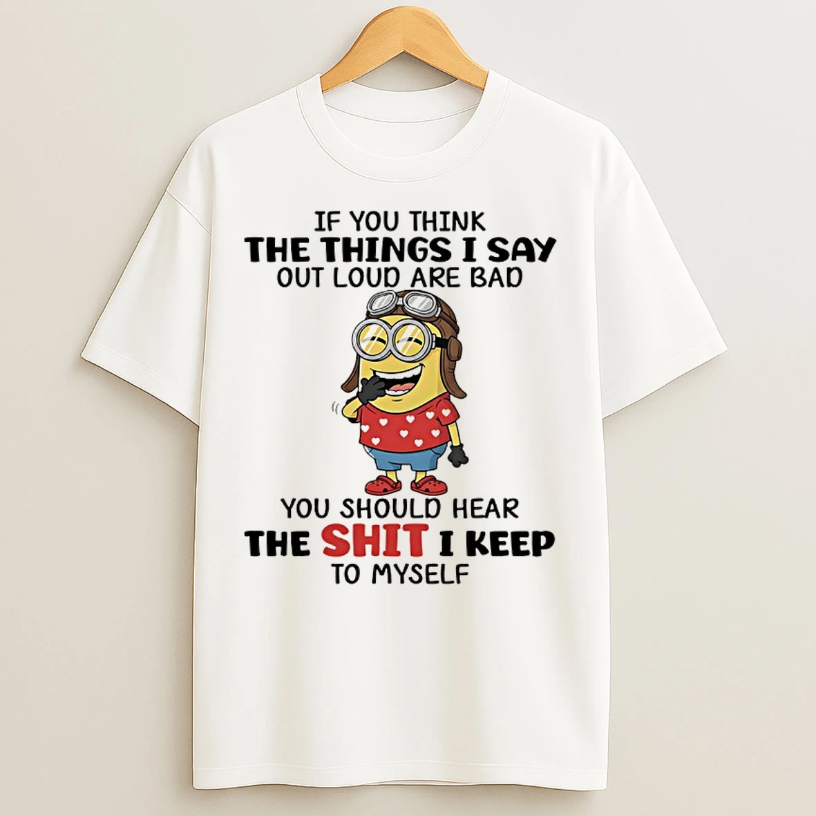 Classic Minions If You Think The Things I Say Out Loud Are Bad You Should Hear The Shit I Keep To Myself T Shirts