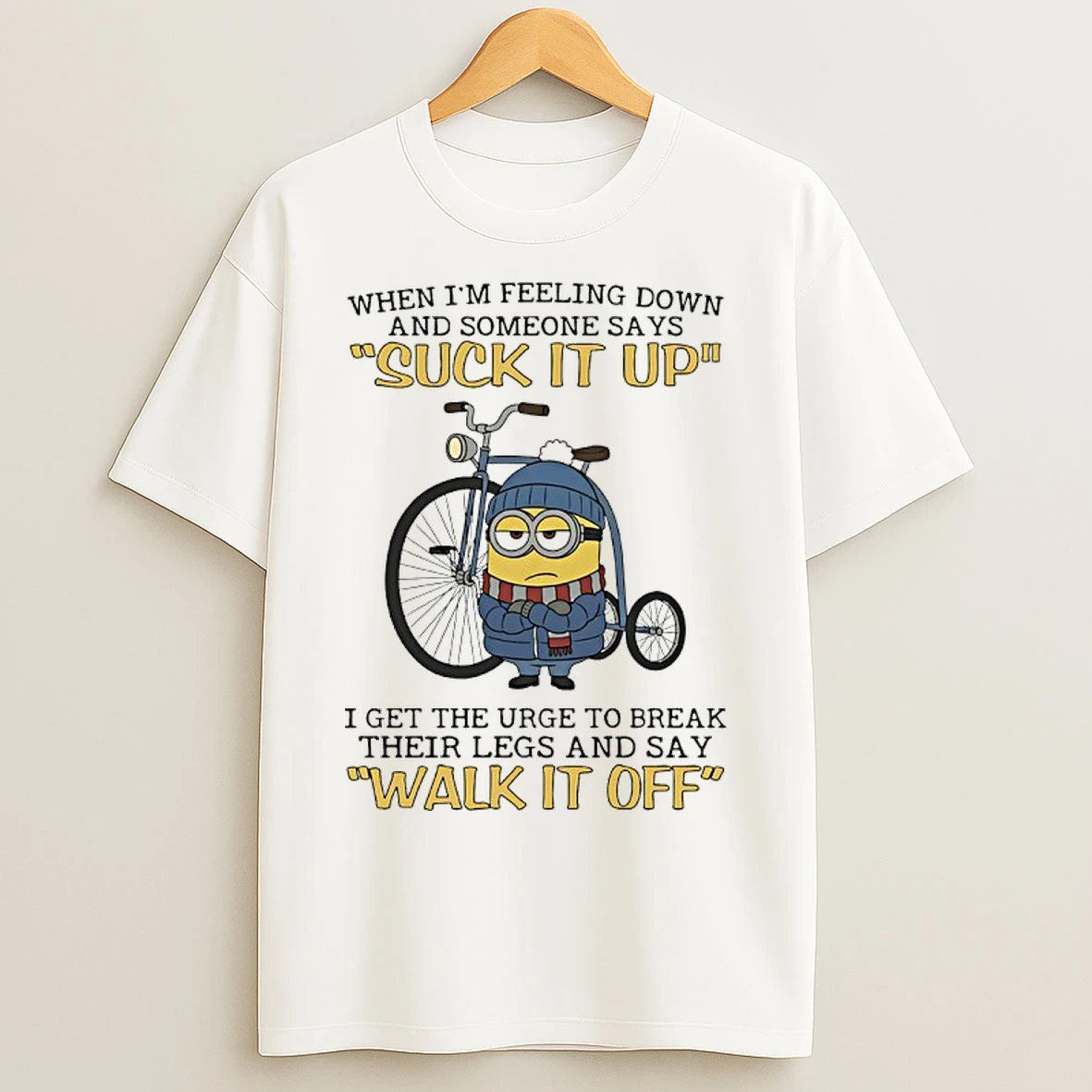 Classic Minions When Im Feeling Down And Someone Says Suck It Up I Get The Urge To Break Their Legs And Say Walk It Off T Shirts