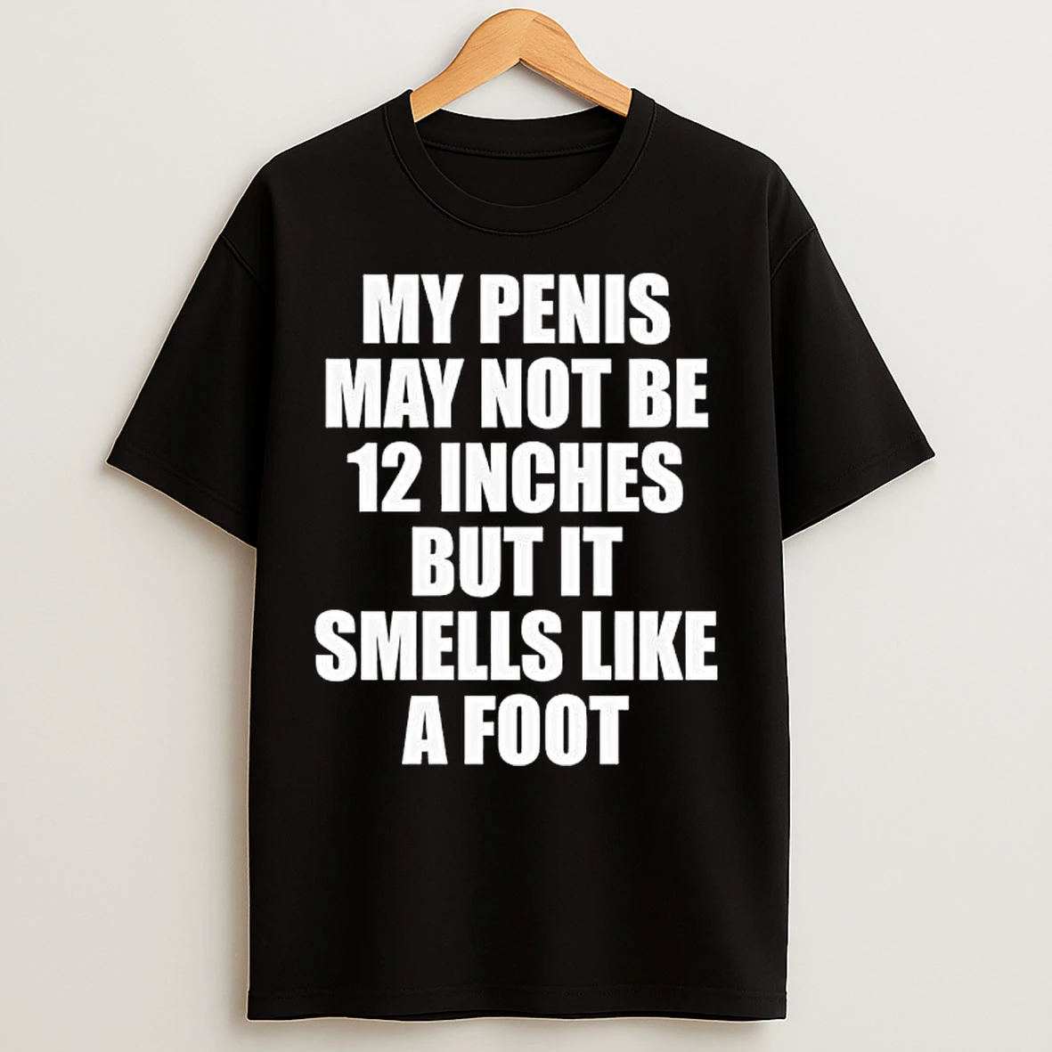 Classic My Penis May Not Be 12 Inches But It Smells Like A Foot Text T Shirts