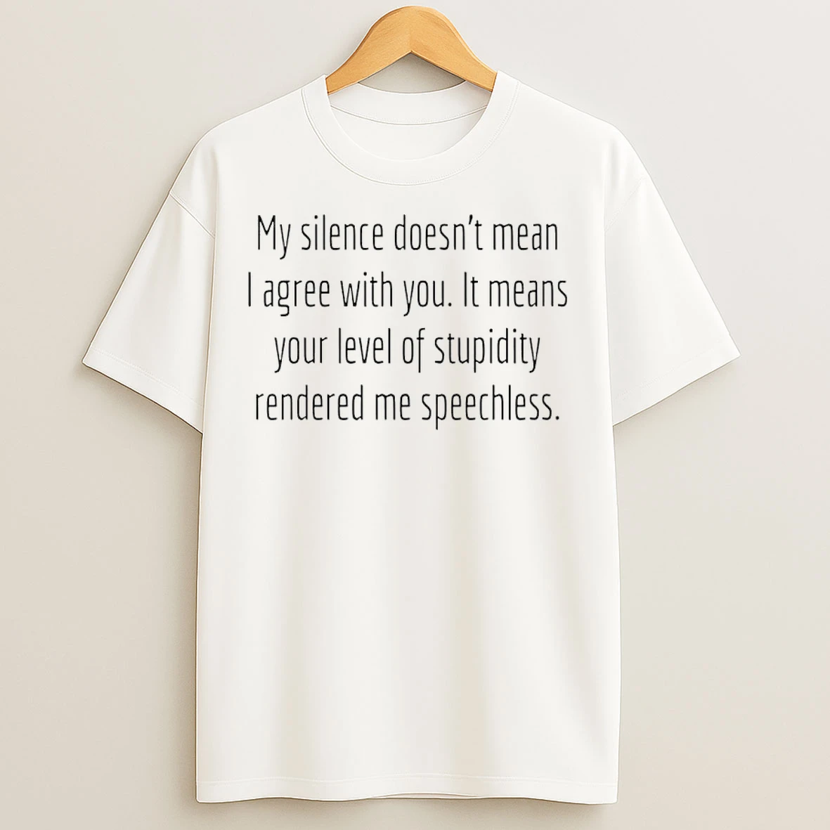 Classic My Silence Doesnt Mean I Agree With You It Means Your Level Of Stupidity Rendered Me Speechless T Shirts