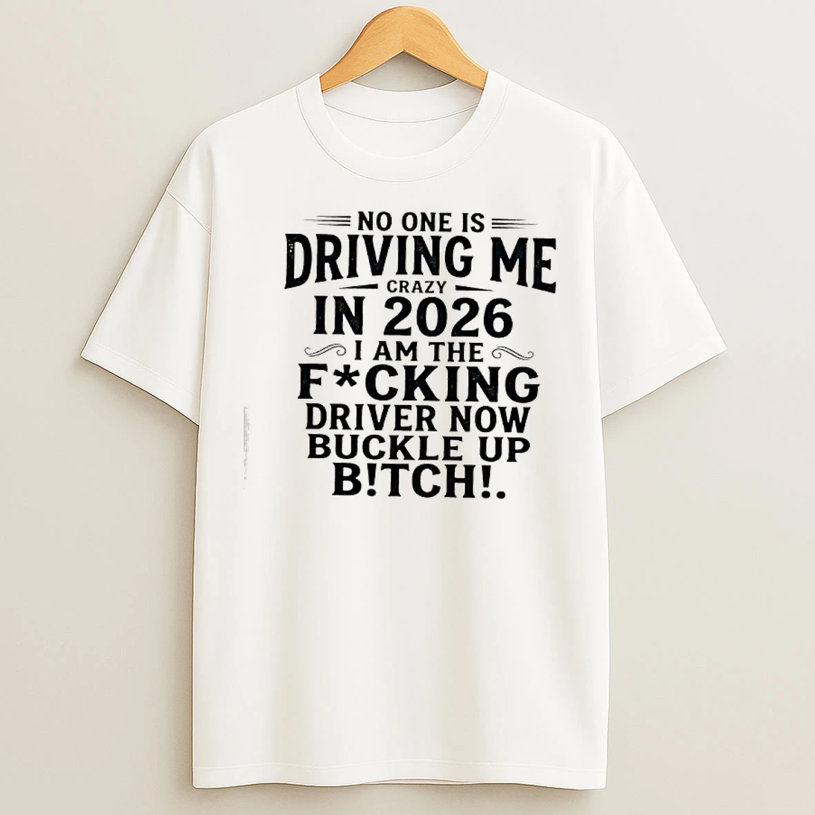 Classic No One Is Driving Me In 2026 I Am The Fucking Driver Now Buckle Up Btch Text T Shirts