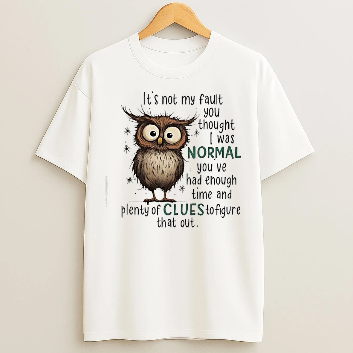 Classic Owl Its Not My Fault You Thought I Was Normal You Ve Had Enough Time And Plenty Of Clues To Figure That Out T Shirts