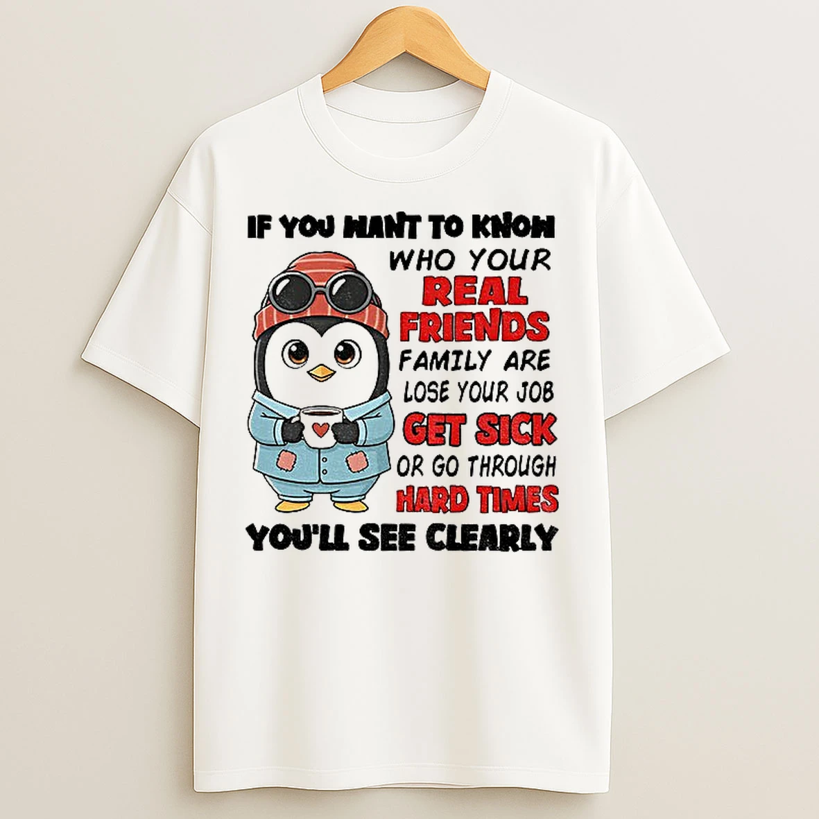 Classic Penguin If You Want To Know Who Your Real Friends And Family Are Lose Your Job Get Sick Or Go Through Hard Times T Shirts