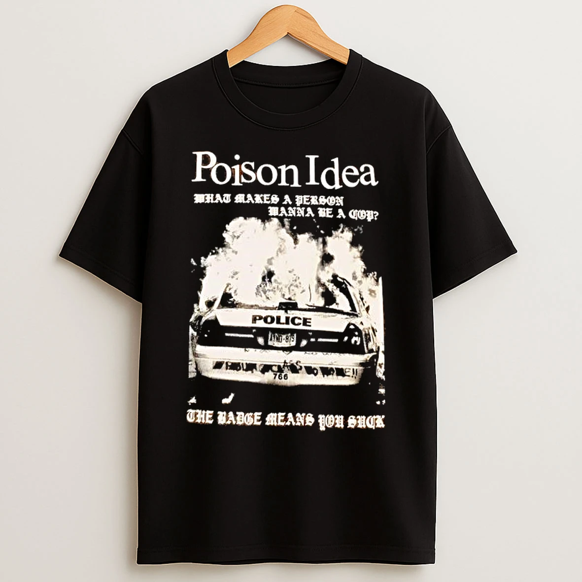 Classic Poison Idea What Makes A Person Wanna Be A Cop The Badge Means You Suck Police Car T Shirts