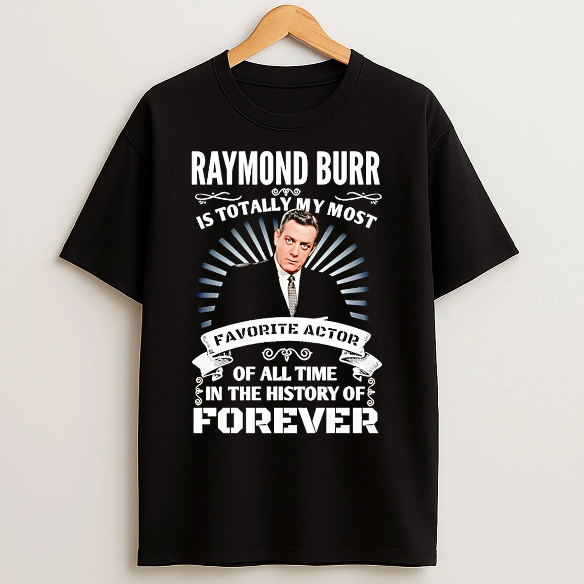 Classic Raymond Burr Is Totally My Most Of All Time In The History Of Forever T Shirts