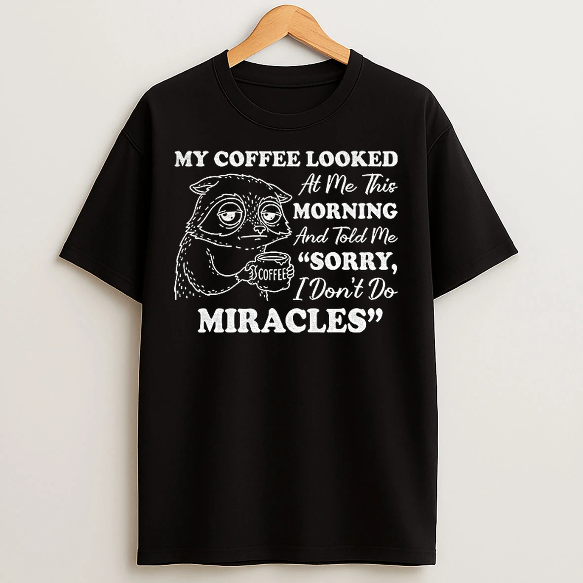 Classic Sad Raccoon My Coffee Looked At Me This Morning And Told Me I Dont Do Miracles Sorry T Shirts