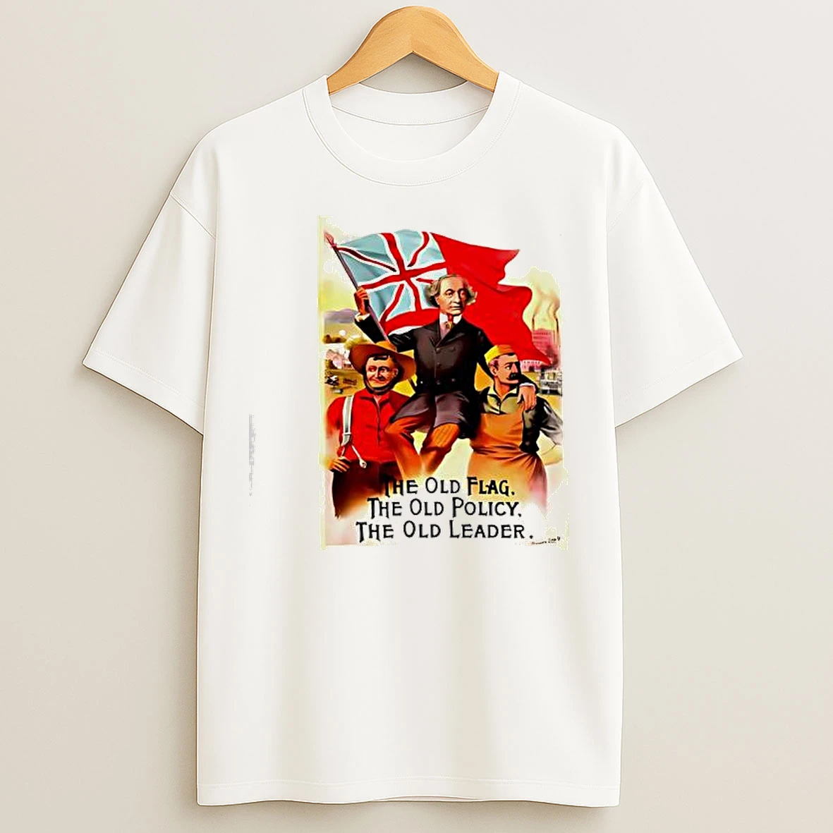 Classic Sir John A Macdonal The Old Flag The Old Policy The Old Leader T Shirts