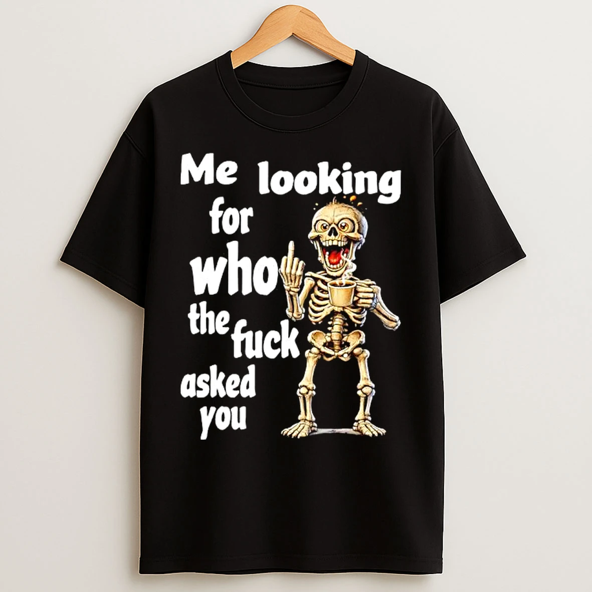 Classic Skeleton Me Looking For Who The Fuck Asked You T Shirts