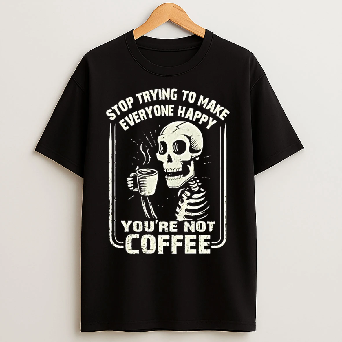 Classic Skeleton Top Trying To Make Everyone Happy Youre Not Coffee T Shirts