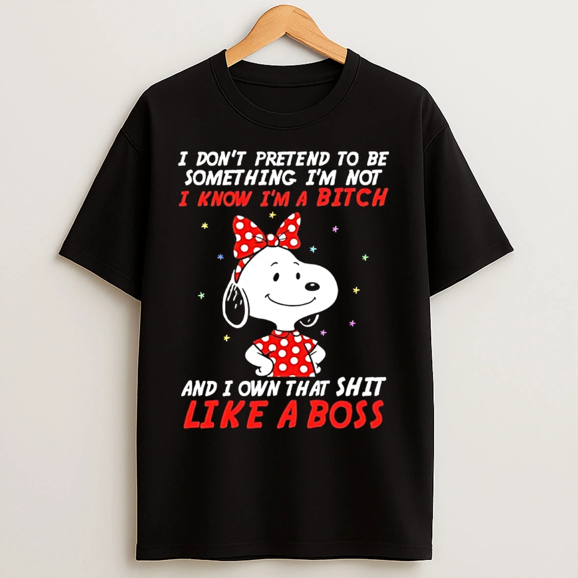 Classic Snoopy I Dont Pretend To Be Something Im Not I Know Im A Bitch And I Own That Shit Like A Boss T Shirts