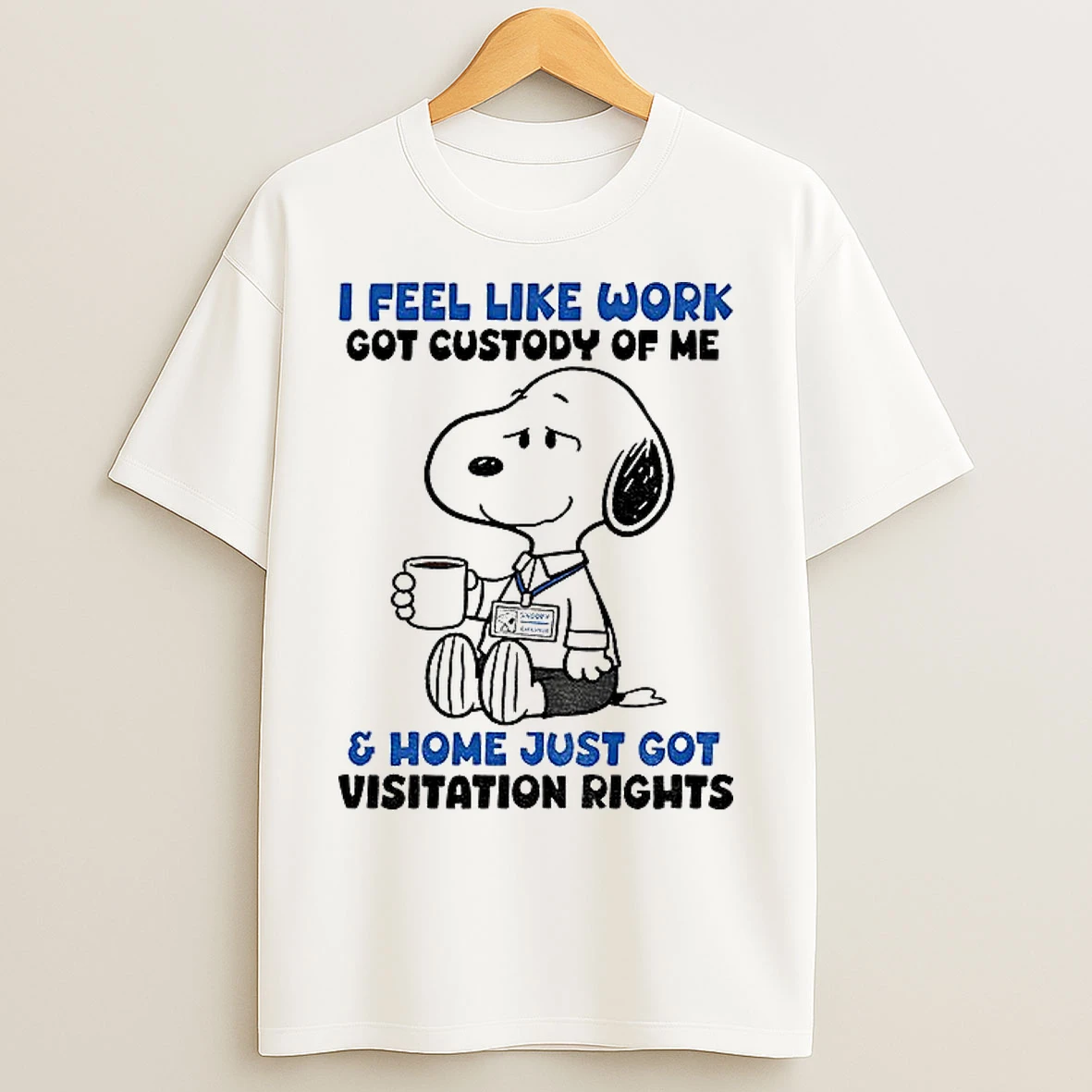 Classic Snoopy I Feel Like Work Got Custody Of Me Snoop Employee And Home Just Got Visitation Rights T Shirts