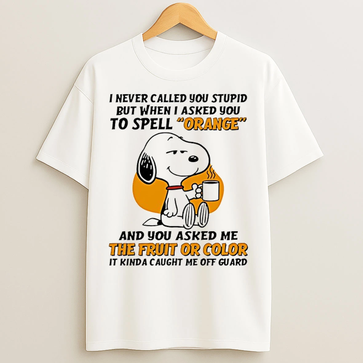 Classic Snoopy I Never Called You Stupid But When I Asked You To Spell Orange And You Asked Me The Fruit T Shirts