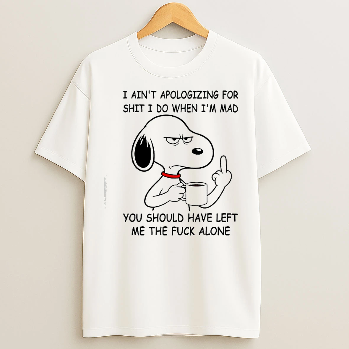 Classic Snoopy Aint Apologizing For Shit I Do When Im Mad You Should Have Left Me The Fuck Alone T Shirts