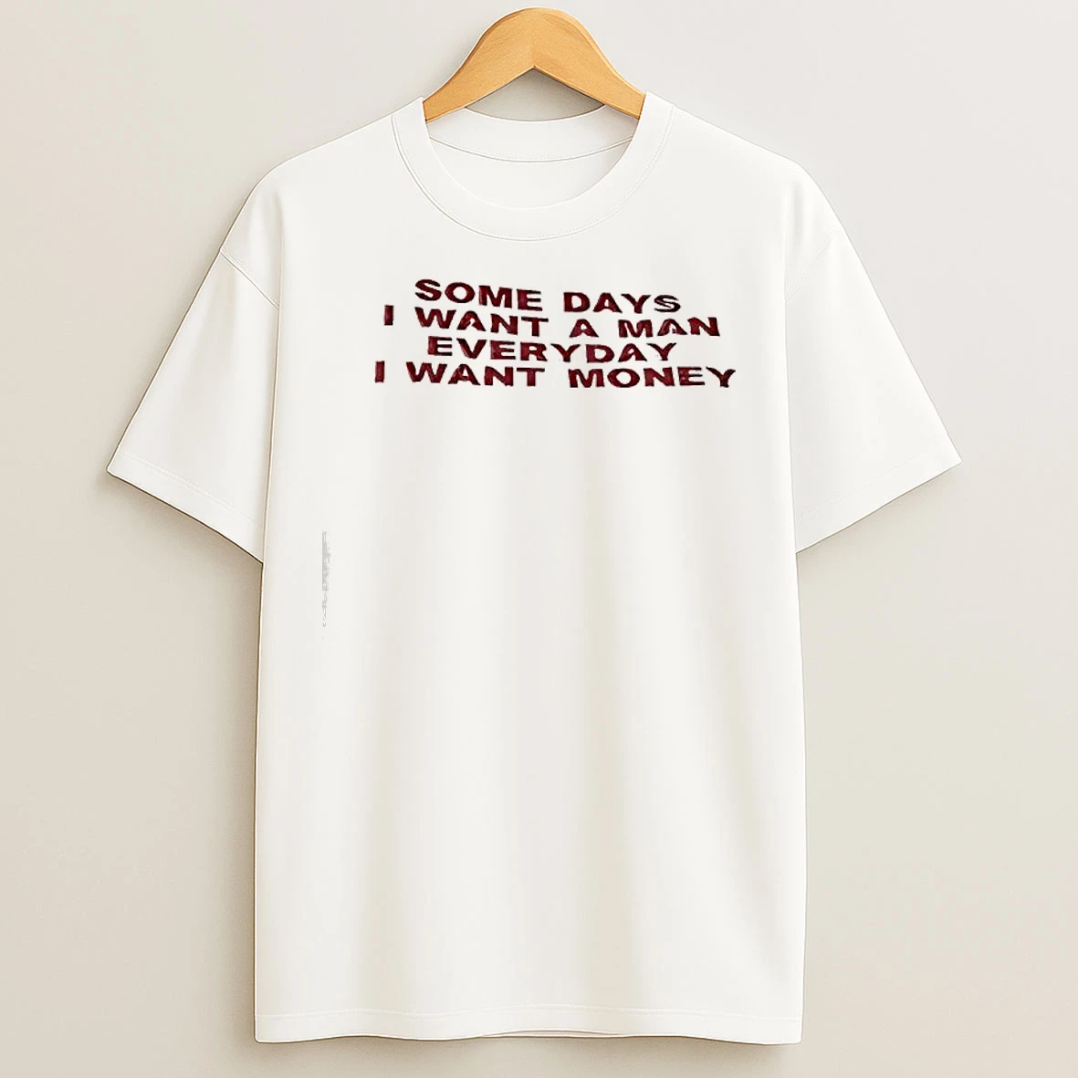 Classic Some Days I Want A Man Everyday I Want Money Funny T Shirts