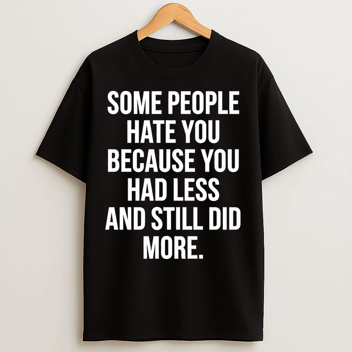 Classic Some People Hate You Because You Had Less And Still Did More T Shirts