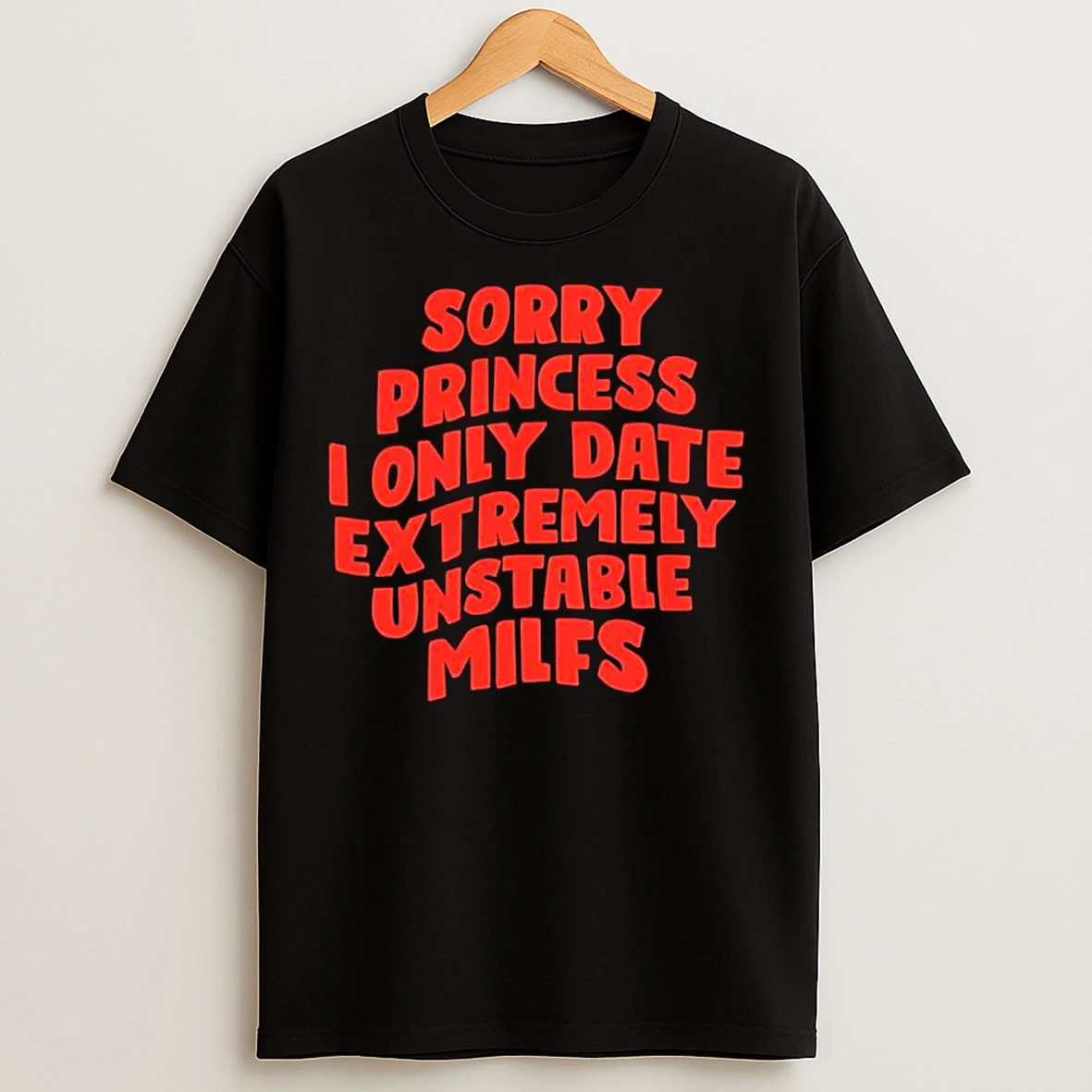 Classic Sorry Princess I Only Date Extremely Unstable Milfs T Shirts