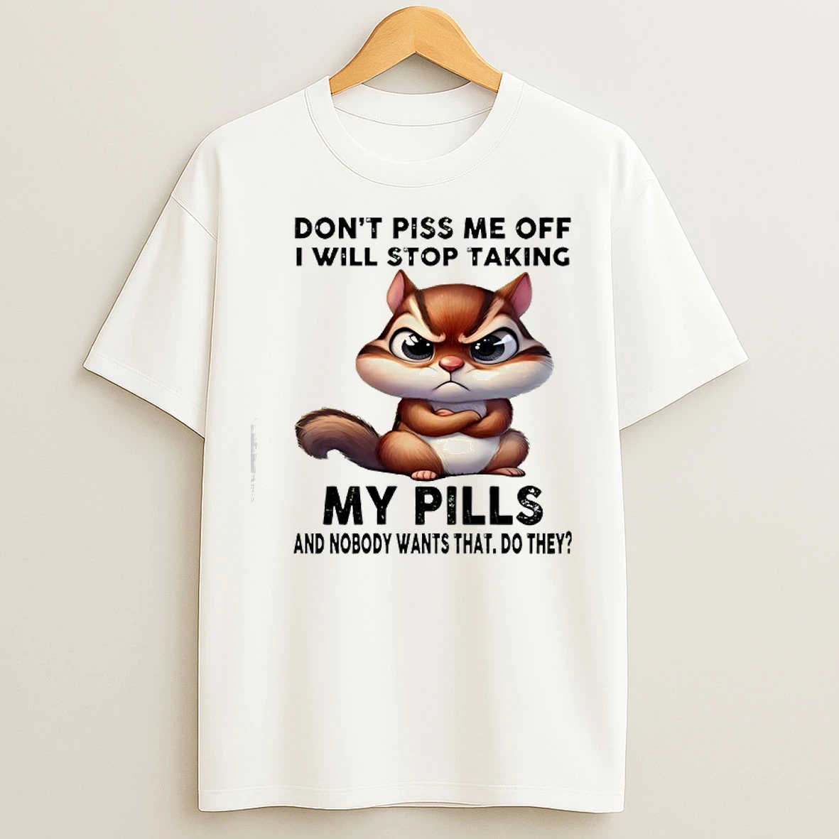 Classic Squirrel Dont Piss Me Off I Will Stop Taking My Pills And Nobody Wants That Do They T Shirts