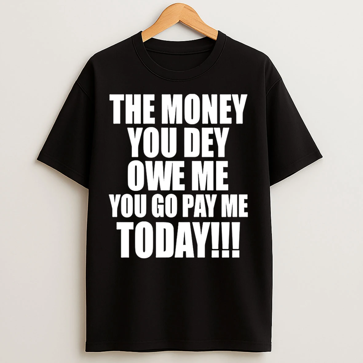 Classic The Money You Dey Owe Me You Go Pay Me Today T Shirts