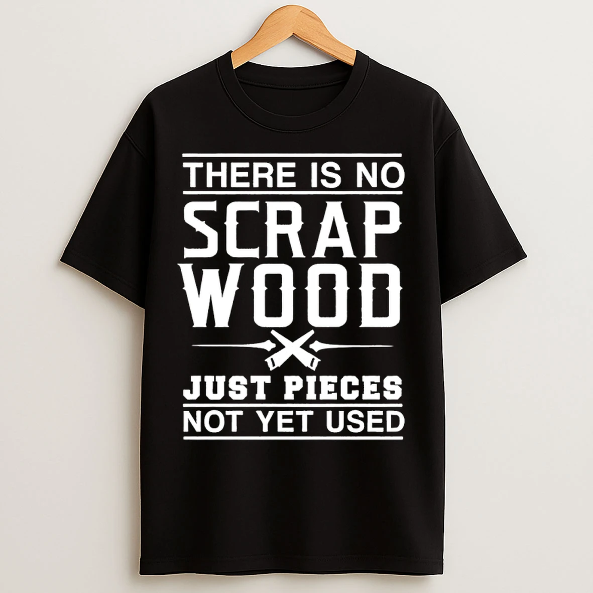 Classic There Is No Scrap Wood Just Pieces Not Yet Used T Shirts