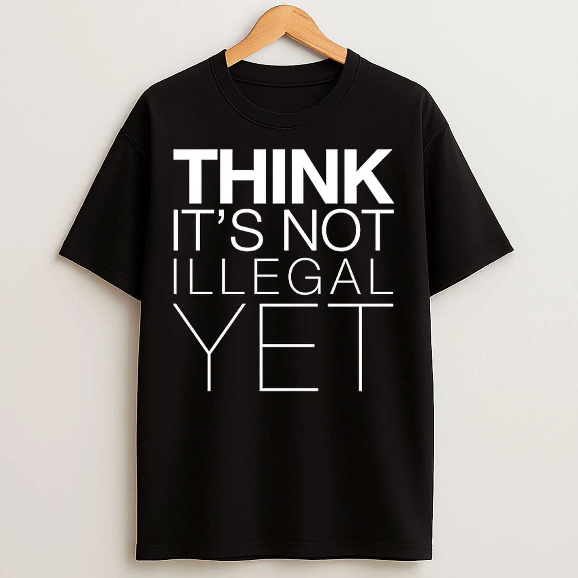 Classic Think Its Not Illegal Yet T Shirts