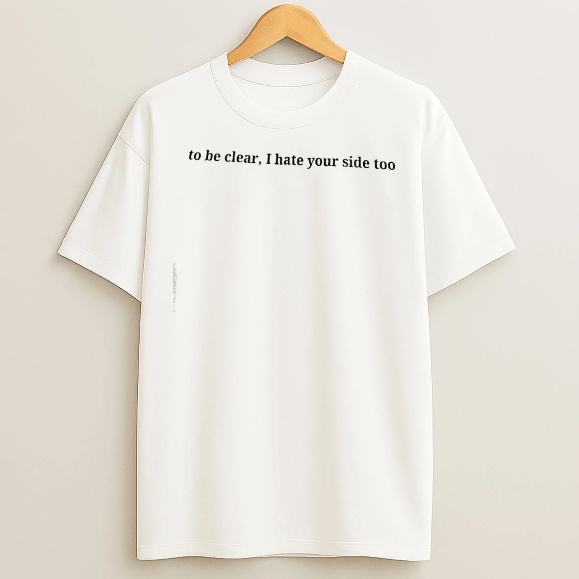 Classic To Be Clear I Hate Your Side Too Text T Shirts