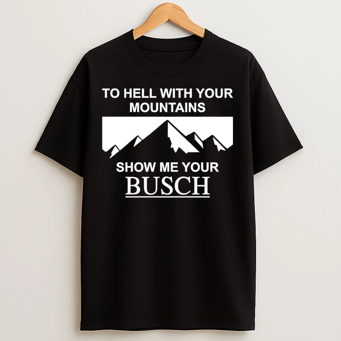 Classic To Hell With Your Mountains Show Me Your Busch T Shirts