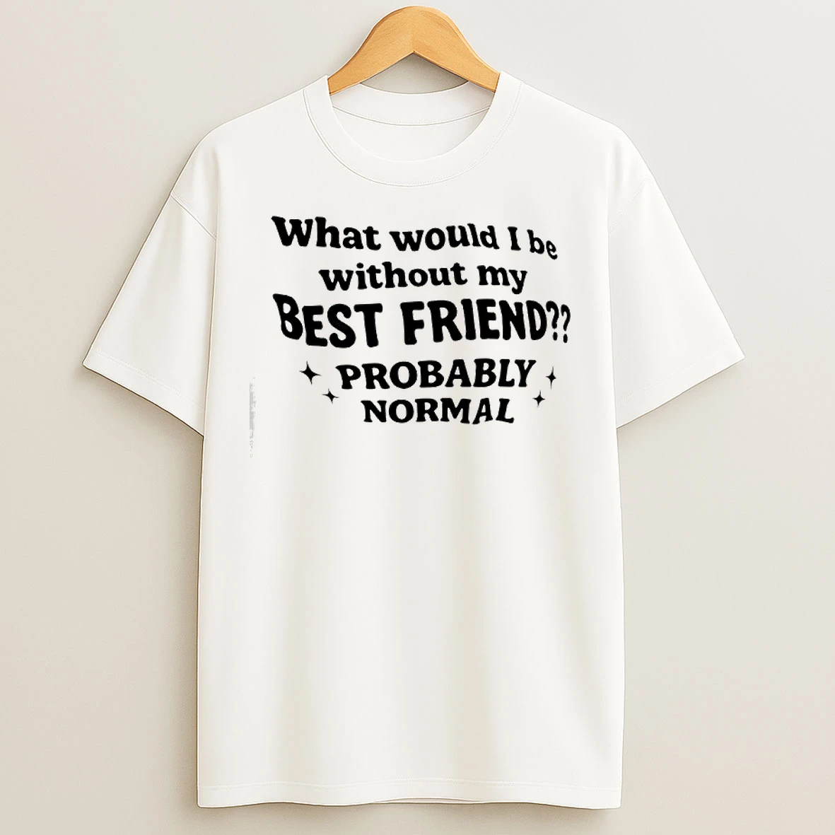 Classic What Would I Be Without My Best Friend Probably Normal T Shirts